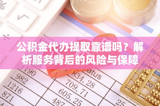 雄关公积金代办提取靠谱吗？解析服务背后的风险与保障