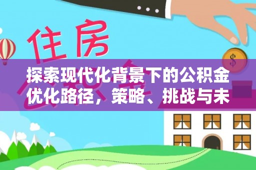 雄关探索现代化背景下的公积金优化路径，策略、挑战与未来展望