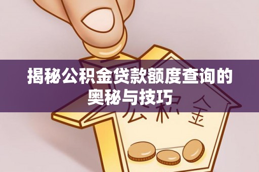 雄关揭秘公积金贷款额度查询的奥秘与技巧