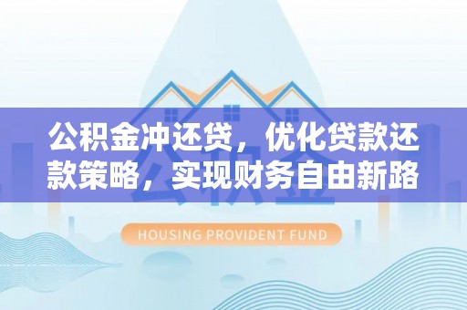 雄关公积金冲还贷，优化贷款还款策略，实现财务自由新路径