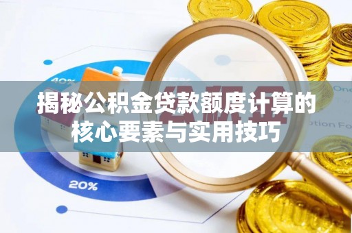 雄关揭秘公积金贷款额度计算的核心要素与实用技巧