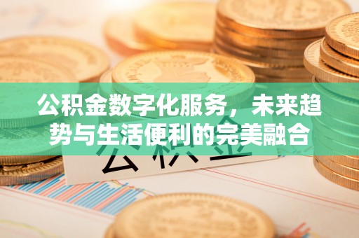 雄关公积金数字化服务，未来趋势与生活便利的完美融合