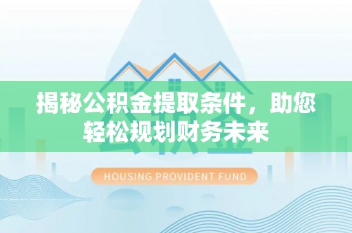 雄关揭秘公积金提取条件，助您轻松规划财务未来