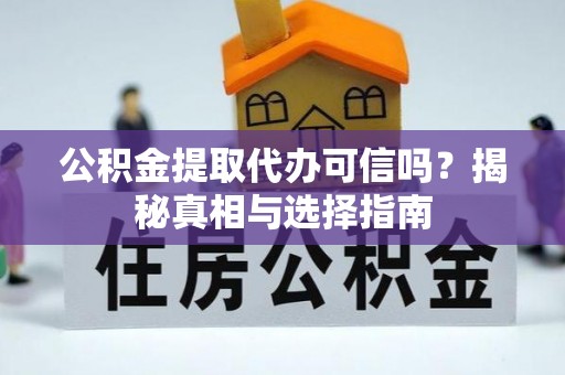 雄关公积金提取代办可信吗？揭秘真相与选择指南