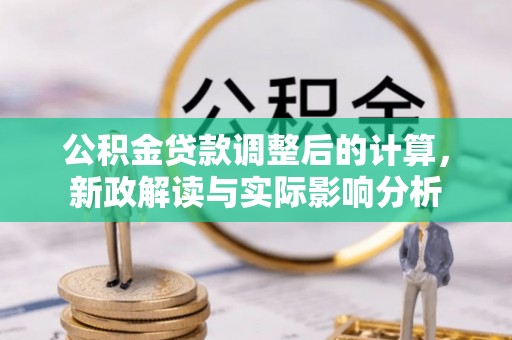 雄关公积金贷款调整后的计算，新政解读与实际影响分析