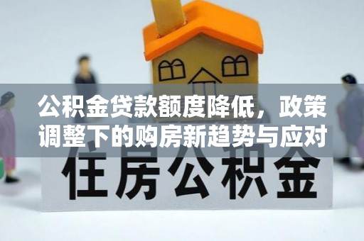 雄关公积金贷款额度降低，政策调整下的购房新趋势与应对策略