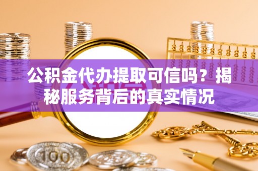 雄关公积金代办提取可信吗？揭秘服务背后的真实情况