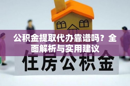 雄关公积金提取代办靠谱吗？全面解析与实用建议