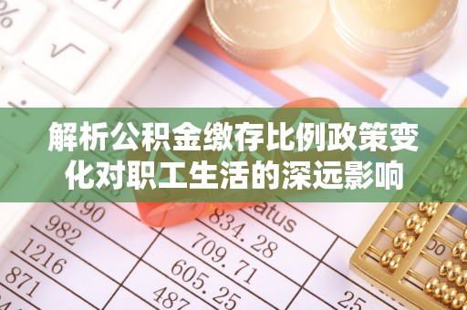 雄关解析公积金缴存比例政策变化对职工生活的深远影响