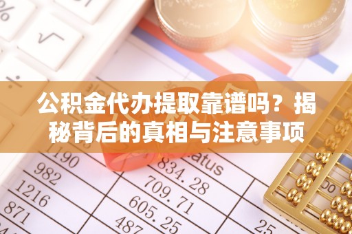 雄关公积金代办提取靠谱吗？揭秘背后的真相与注意事项