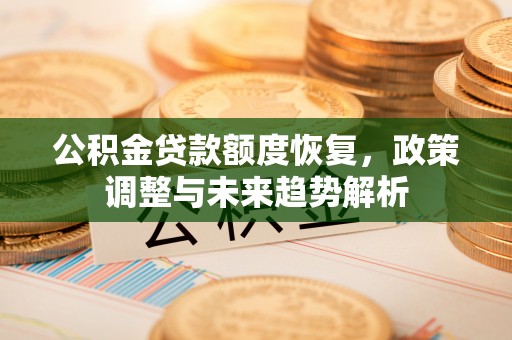 雄关公积金贷款额度恢复，政策调整与未来趋势解析