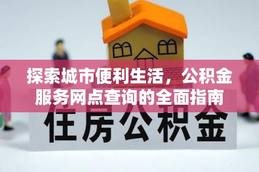 雄关探索城市便利生活，公积金服务网点查询的全面指南