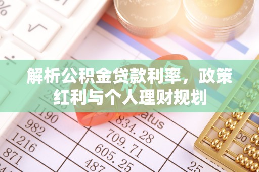 雄关解析公积金贷款利率，政策红利与个人理财规划