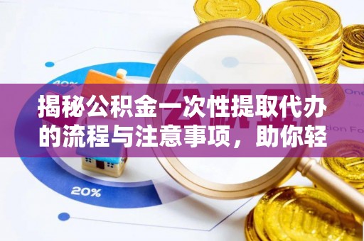 雄关揭秘公积金一次性提取代办的流程与注意事项，助你轻松搞定财务规划