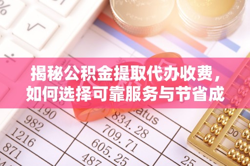 雄关揭秘公积金提取代办收费，如何选择可靠服务与节省成本？