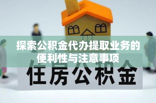 雄关探索公积金代办提取业务的便利性与注意事项