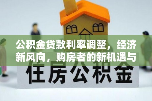 雄关公积金贷款利率调整，经济新风向，购房者的新机遇与挑战