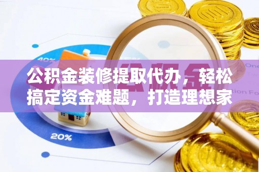 雄关公积金装修提取代办，轻松搞定资金难题，打造理想家居