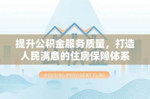 雄关提升公积金服务质量，打造人民满意的住房保障体系