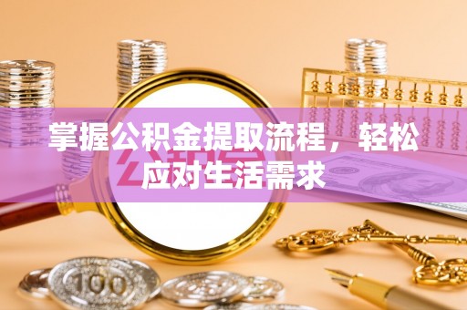 雄关掌握公积金提取流程，轻松应对生活需求