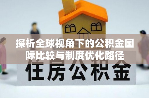 雄关探析全球视角下的公积金国际比较与制度优化路径