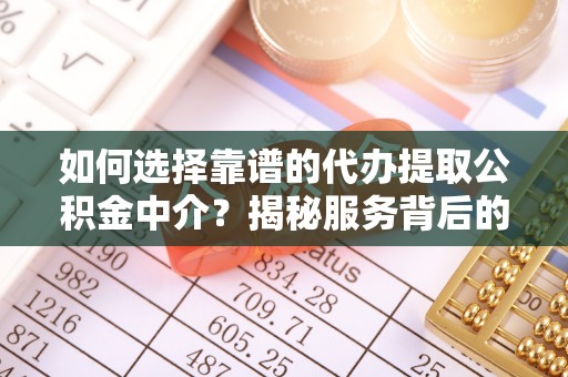 雄关如何选择靠谱的代办提取公积金中介？揭秘服务背后的真相