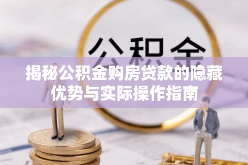 雄关揭秘公积金购房贷款的隐藏优势与实际操作指南