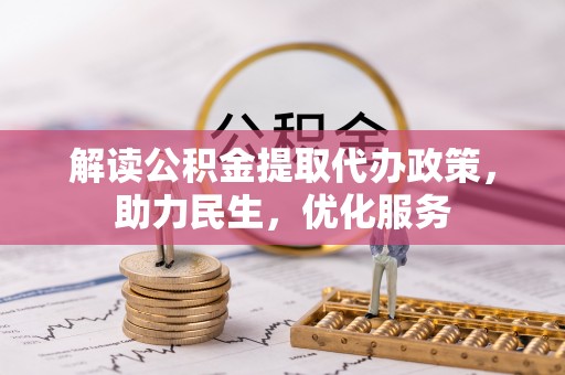 雄关解读公积金提取代办政策，助力民生，优化服务