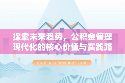 雄关探索未来趋势，公积金管理现代化的核心价值与实践路径