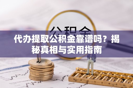 雄关代办提取公积金靠谱吗？揭秘真相与实用指南