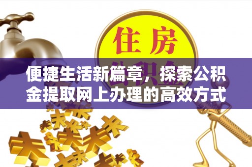 雄关便捷生活新篇章，探索公积金提取网上办理的高效方式