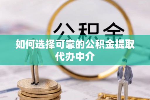 雄关如何选择可靠的公积金提取代办中介