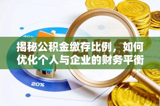 雄关揭秘公积金缴存比例，如何优化个人与企业的财务平衡