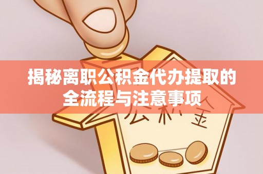 雄关揭秘离职公积金代办提取的全流程与注意事项