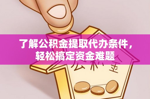雄关了解公积金提取代办条件，轻松搞定资金难题