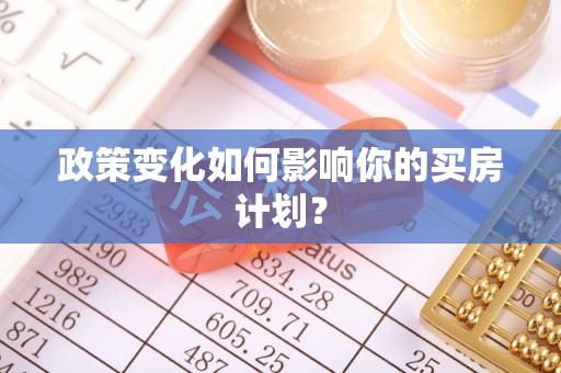 雄关政策变化如何影响你的买房计划？