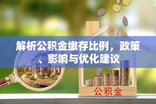 雄关解析公积金缴存比例，政策、影响与优化建议
