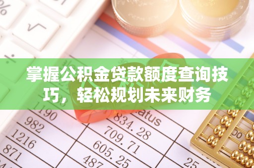 雄关掌握公积金贷款额度查询技巧，轻松规划未来财务
