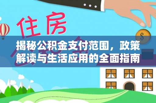 雄关揭秘公积金支付范围，政策解读与生活应用的全面指南
