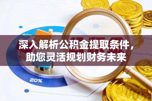 雄关深入解析公积金提取条件，助您灵活规划财务未来
