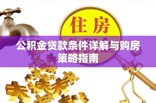 雄关公积金贷款条件详解与购房策略指南