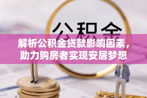 雄关解析公积金贷款影响因素，助力购房者实现安居梦想