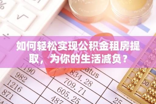 雄关如何轻松实现公积金租房提取，为你的生活减负？