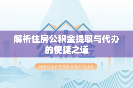 雄关解析住房公积金提取与代办的便捷之道