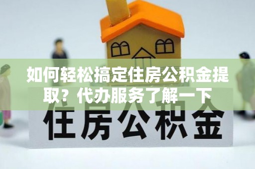 雄关如何轻松搞定住房公积金提取？代办服务了解一下