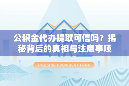 雄关公积金代办提取可信吗？揭秘背后的真相与注意事项