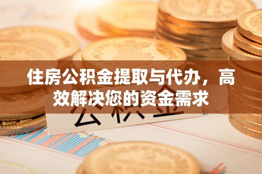 雄关住房公积金提取与代办，高效解决您的资金需求