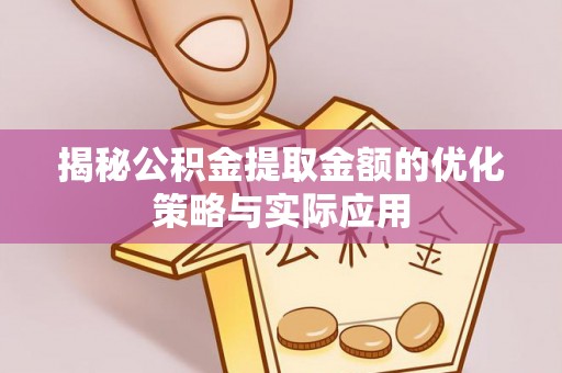 雄关揭秘公积金提取金额的优化策略与实际应用