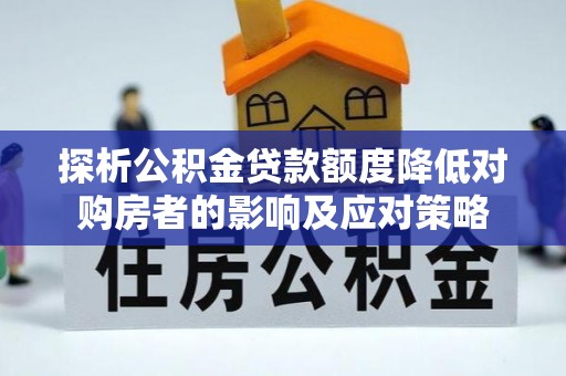 雄关探析公积金贷款额度降低对购房者的影响及应对策略