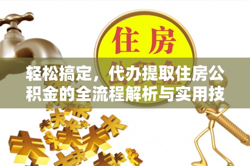 雄关轻松搞定，代办提取住房公积金的全流程解析与实用技巧